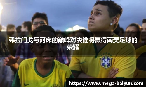 弗拉门戈与河床的巅峰对决谁将赢得南美足球的荣耀